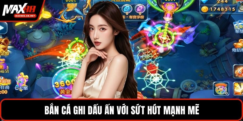 Bắn cá ghi dấu ấn với sứt hút mạnh mẽ