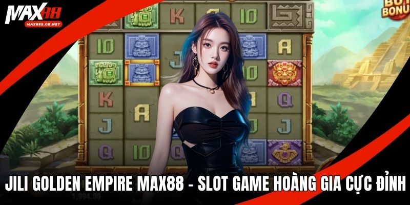 Jili Golden Empire MAX88 – Slot Game Hoàng Gia Cực Đỉnh
