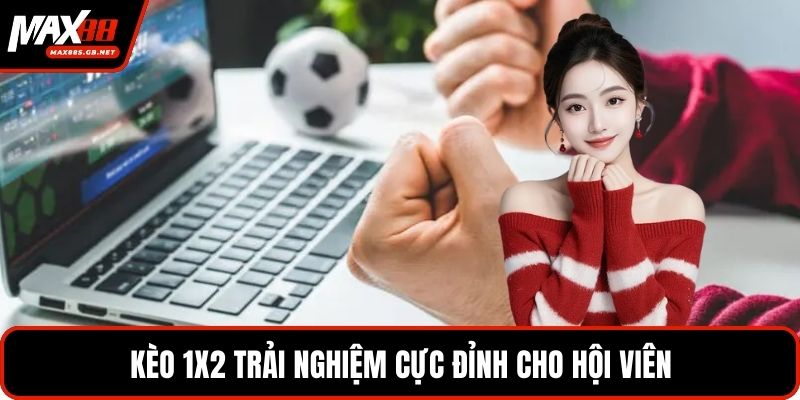Kèo 1x2 trải nghiệm cực đỉnh cho hội viên
