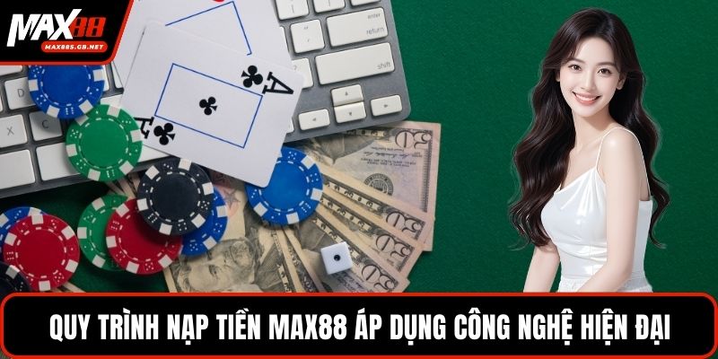 Quy trình nạp tiền MAX88 áp dụng công nghệ hiện đại