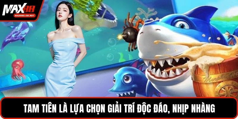 Tam tiên là lựa chọn giải trí độc đáo, nhịp nhàng