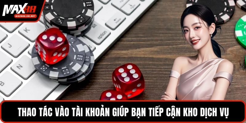 Thao tác vào tài khoản giúp bạn tiếp cận kho dịch vụ