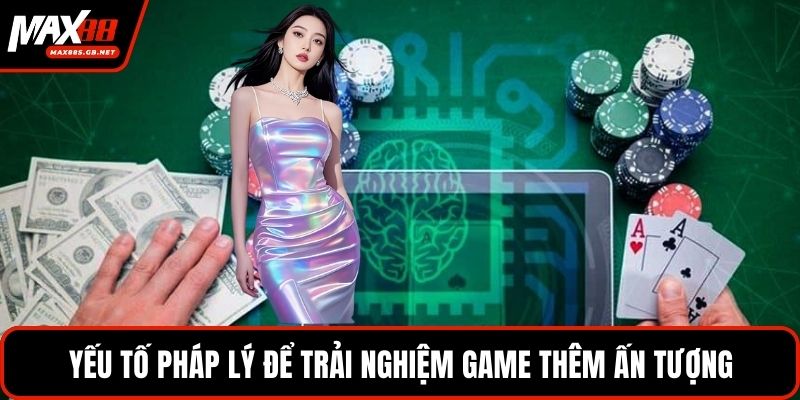 Yếu tố pháp lý để trải nghiệm game thêm ấn tượng
